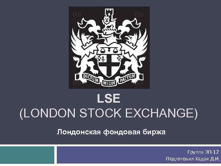LSE (LONDON STOCK EXCHANGE) Лондонская фондовая биржа Группа ЭП-12 Подготовил Хадая Д. И. 