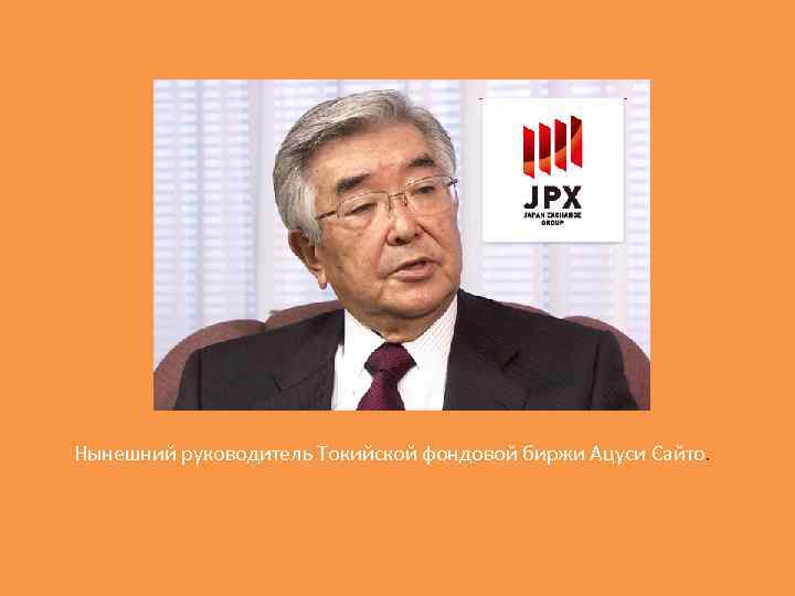 Нынешний руководитель Токийской фондовой биржи Ацуси Сайто. 