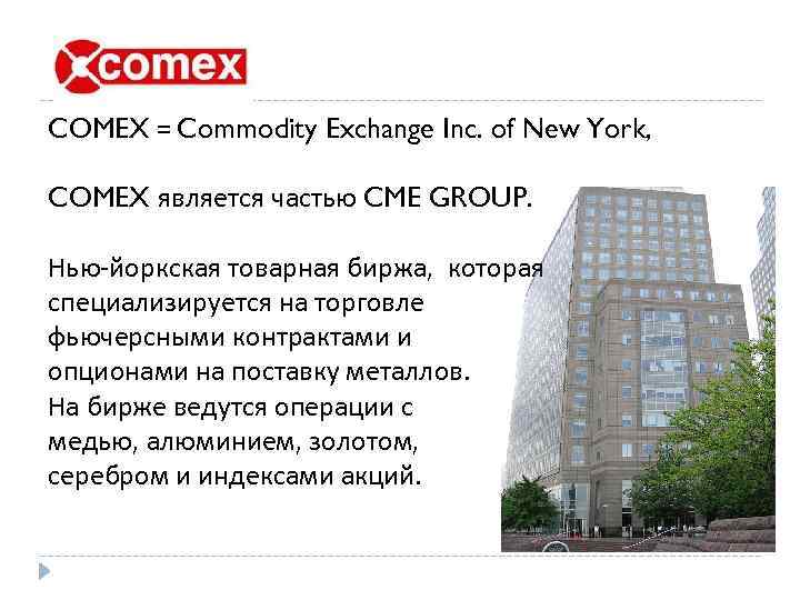 COMEX = Commodity Exchange Inc. of New York, COMEX является частью CME GROUP. Нью-йоркская